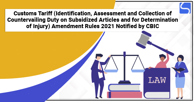Customs Tariff (Identification, Assessment and Collection of Countervailing Duty on Subsidized Articles and for Determination of Injury) Amendment Rules 2021