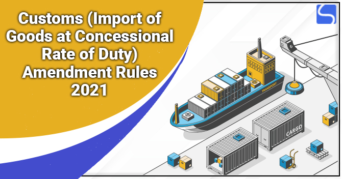 Customs (Import of Goods at Concessional Rate of Duty) Amendment Rules 2021 Notified by CBIC