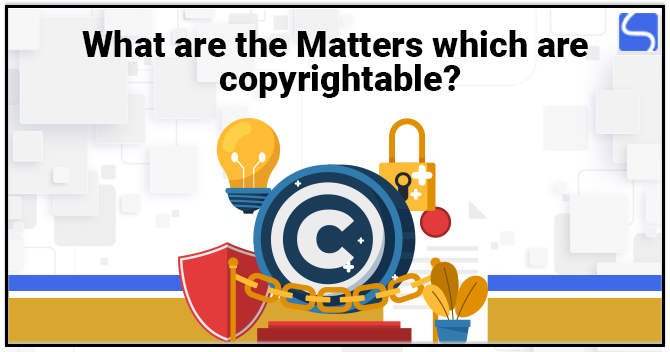 Matters which are Copyrightable