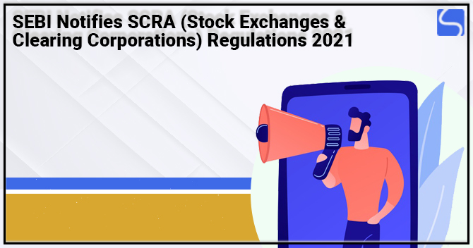 SEBI Notifies SCRA (Stock Exchanges & Clearing Corporations) Regulations 2021