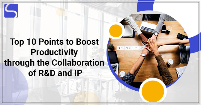 Top 10 Points to Boost Productivity through the Collaboration of R&D and IP