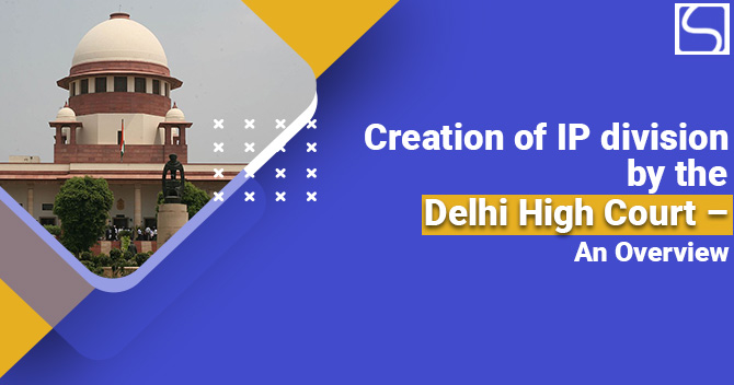 Creation of IP division by the Delhi High Court – An Overview