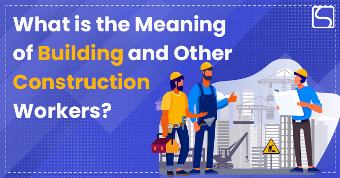 Meaning of Building and Other Construction Workers: An Overview