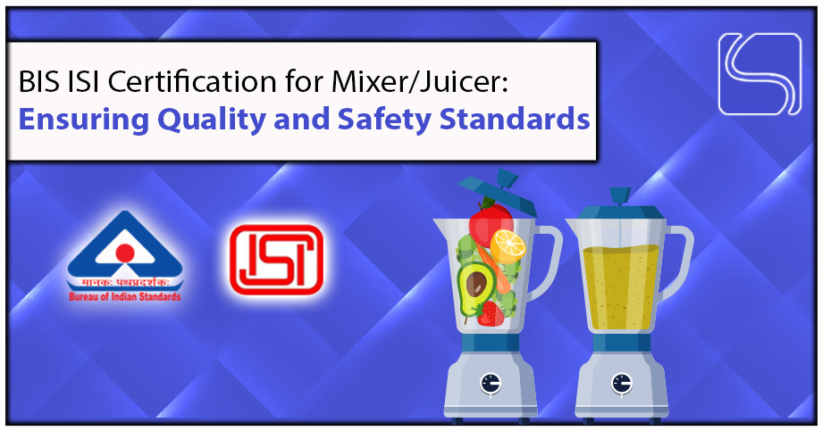 BIS ISI Certification for Mixer/Juicer: Ensuring Quality and Safety Standards